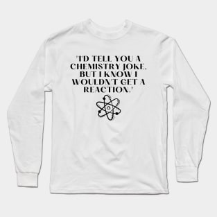 "I'd tell you a chemistry joke, but I know I wouldn't get a reaction." Funny Quote Long Sleeve T-Shirt